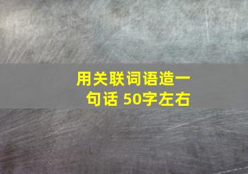 用关联词语造一句话 50字左右